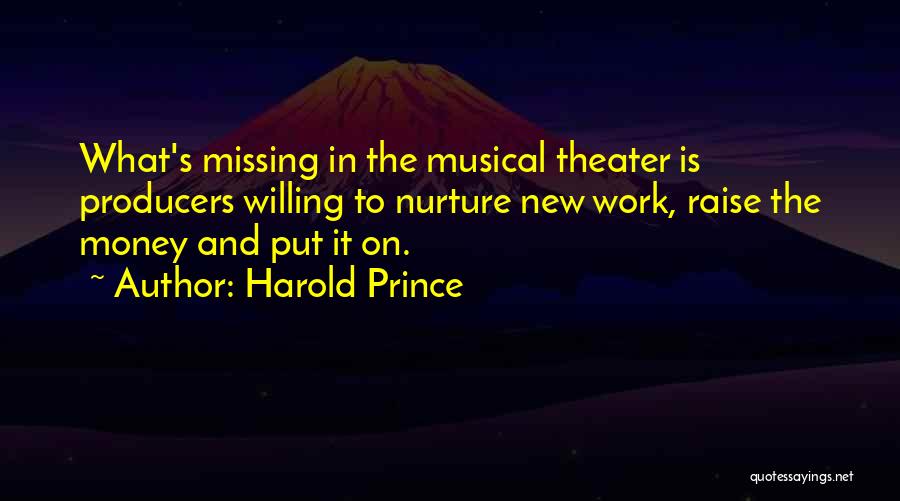 Harold Prince Quotes: What's Missing In The Musical Theater Is Producers Willing To Nurture New Work, Raise The Money And Put It On.