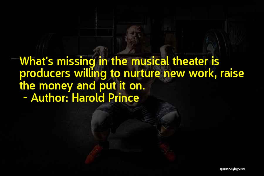 Harold Prince Quotes: What's Missing In The Musical Theater Is Producers Willing To Nurture New Work, Raise The Money And Put It On.