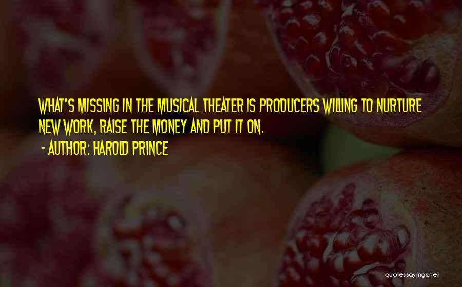 Harold Prince Quotes: What's Missing In The Musical Theater Is Producers Willing To Nurture New Work, Raise The Money And Put It On.