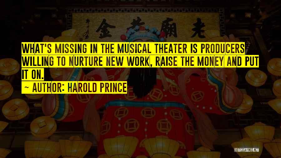 Harold Prince Quotes: What's Missing In The Musical Theater Is Producers Willing To Nurture New Work, Raise The Money And Put It On.