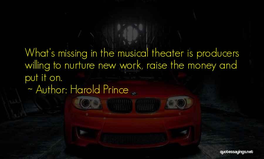 Harold Prince Quotes: What's Missing In The Musical Theater Is Producers Willing To Nurture New Work, Raise The Money And Put It On.