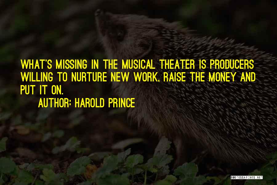 Harold Prince Quotes: What's Missing In The Musical Theater Is Producers Willing To Nurture New Work, Raise The Money And Put It On.