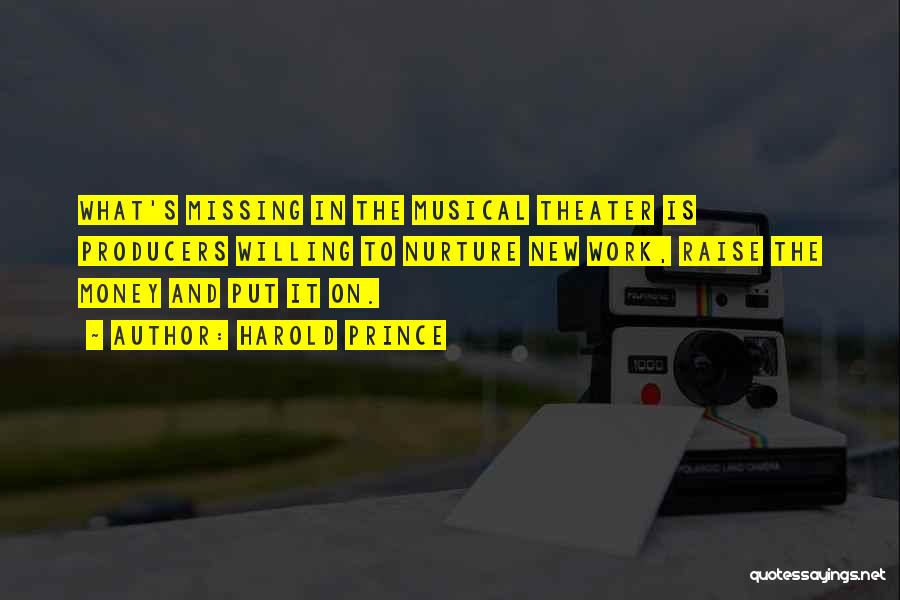 Harold Prince Quotes: What's Missing In The Musical Theater Is Producers Willing To Nurture New Work, Raise The Money And Put It On.