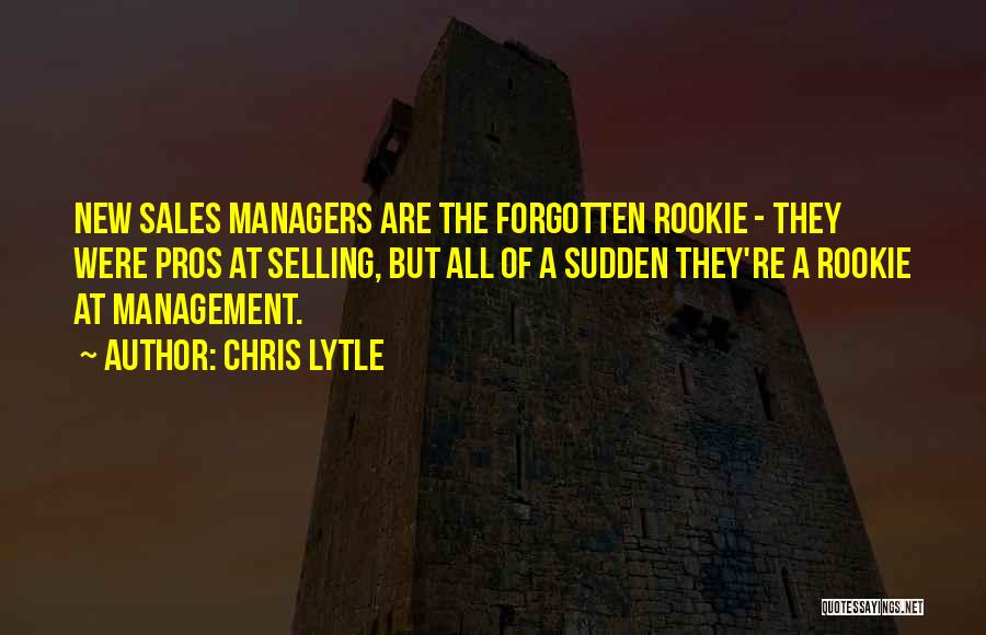Chris Lytle Quotes: New Sales Managers Are The Forgotten Rookie - They Were Pros At Selling, But All Of A Sudden They're A