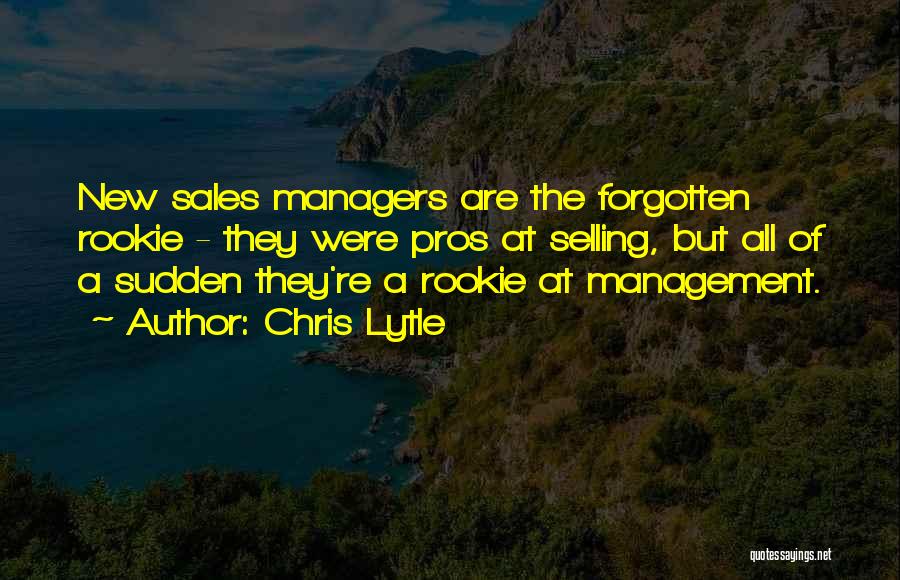 Chris Lytle Quotes: New Sales Managers Are The Forgotten Rookie - They Were Pros At Selling, But All Of A Sudden They're A