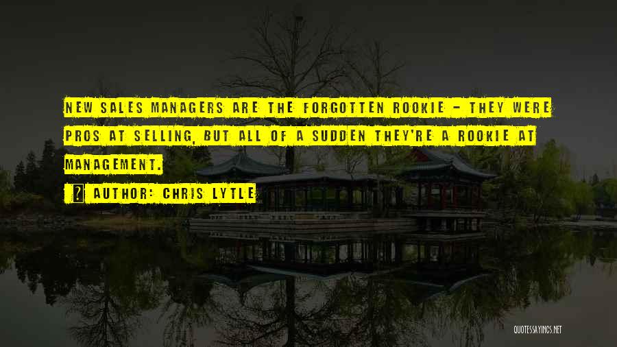Chris Lytle Quotes: New Sales Managers Are The Forgotten Rookie - They Were Pros At Selling, But All Of A Sudden They're A