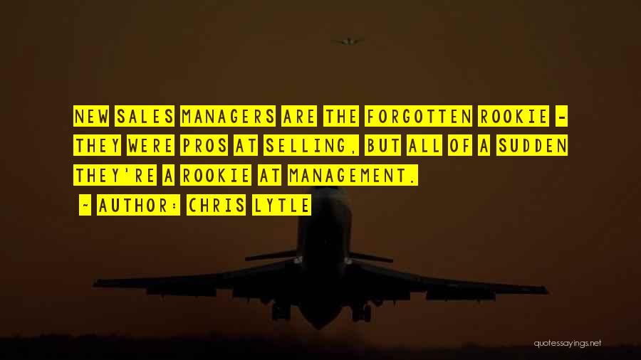 Chris Lytle Quotes: New Sales Managers Are The Forgotten Rookie - They Were Pros At Selling, But All Of A Sudden They're A