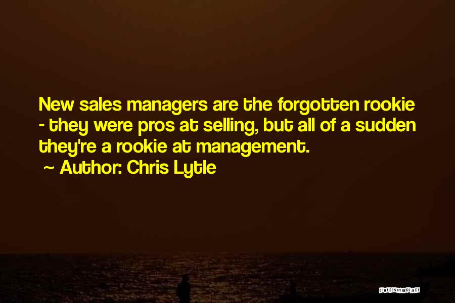 Chris Lytle Quotes: New Sales Managers Are The Forgotten Rookie - They Were Pros At Selling, But All Of A Sudden They're A