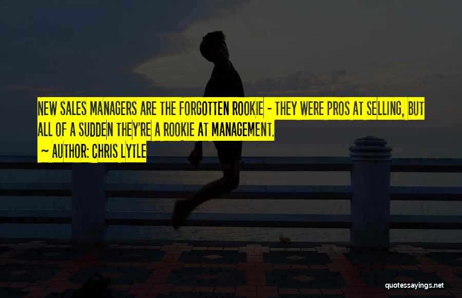 Chris Lytle Quotes: New Sales Managers Are The Forgotten Rookie - They Were Pros At Selling, But All Of A Sudden They're A