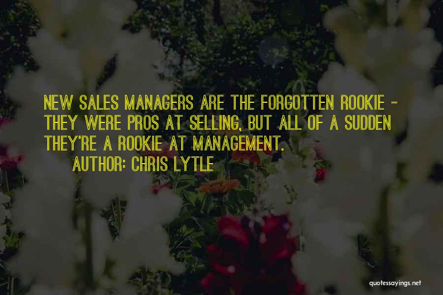 Chris Lytle Quotes: New Sales Managers Are The Forgotten Rookie - They Were Pros At Selling, But All Of A Sudden They're A