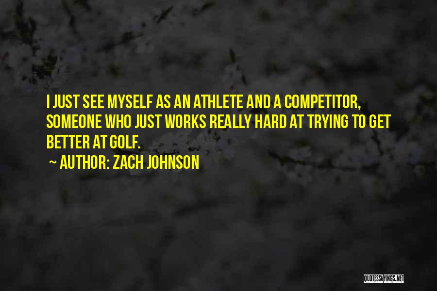 Zach Johnson Quotes: I Just See Myself As An Athlete And A Competitor, Someone Who Just Works Really Hard At Trying To Get