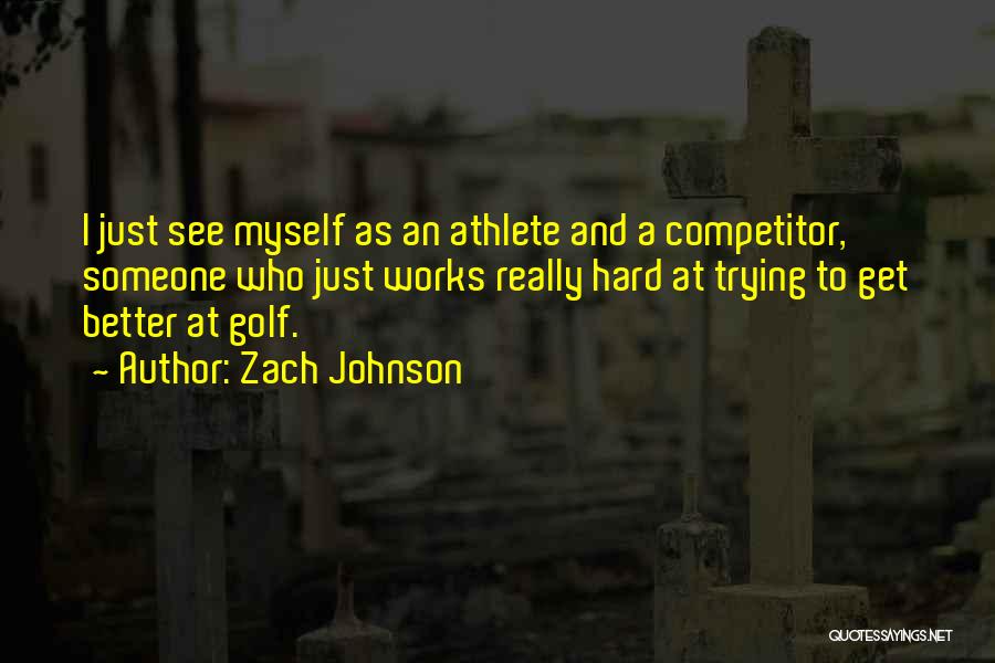 Zach Johnson Quotes: I Just See Myself As An Athlete And A Competitor, Someone Who Just Works Really Hard At Trying To Get