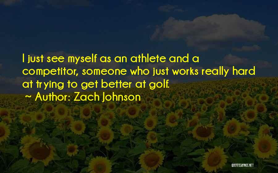 Zach Johnson Quotes: I Just See Myself As An Athlete And A Competitor, Someone Who Just Works Really Hard At Trying To Get