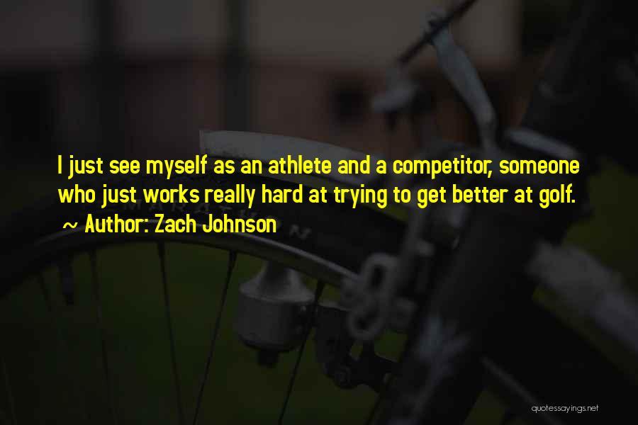 Zach Johnson Quotes: I Just See Myself As An Athlete And A Competitor, Someone Who Just Works Really Hard At Trying To Get