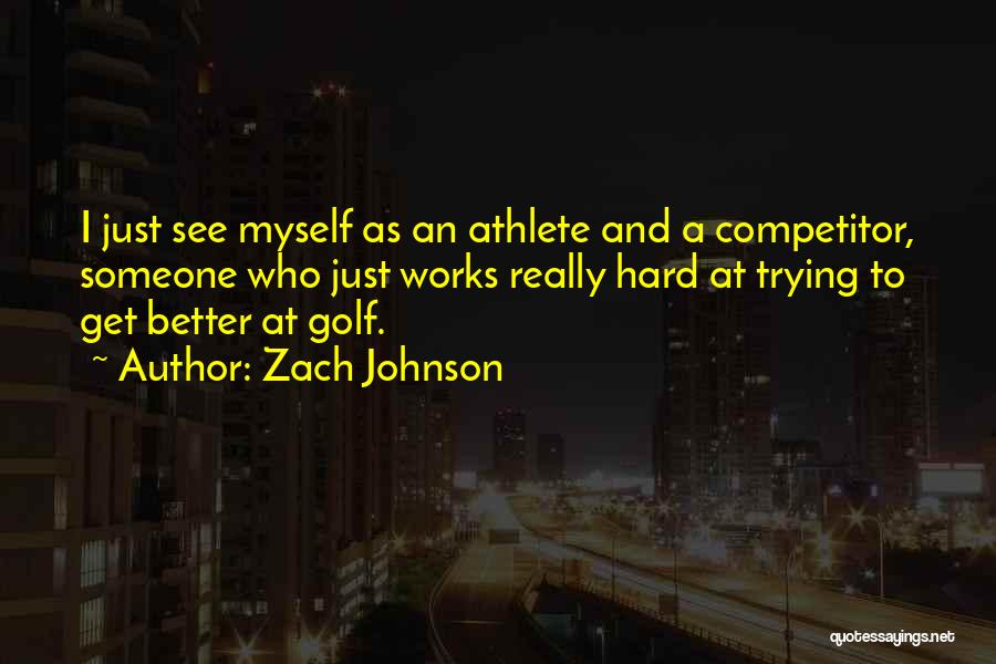 Zach Johnson Quotes: I Just See Myself As An Athlete And A Competitor, Someone Who Just Works Really Hard At Trying To Get
