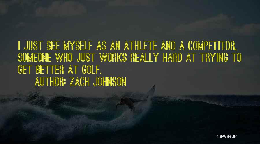 Zach Johnson Quotes: I Just See Myself As An Athlete And A Competitor, Someone Who Just Works Really Hard At Trying To Get