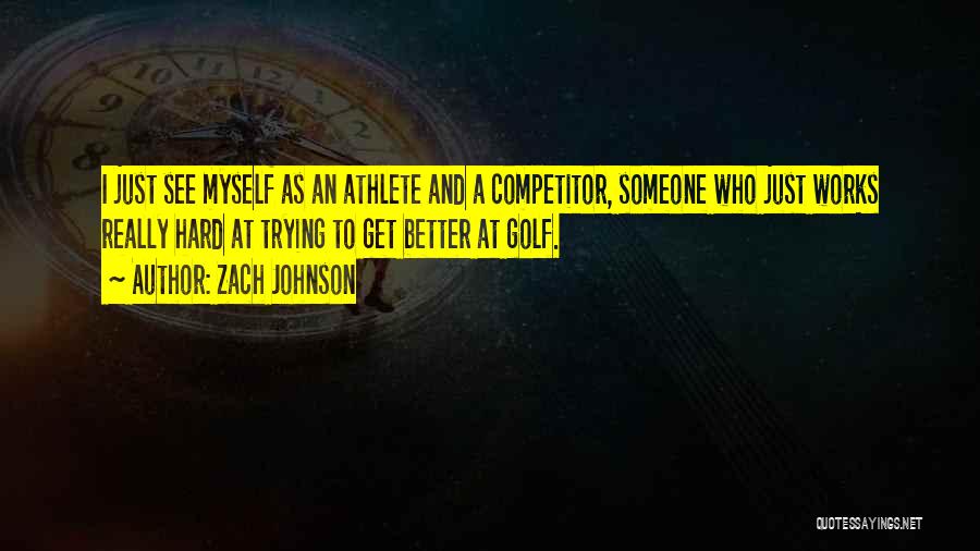 Zach Johnson Quotes: I Just See Myself As An Athlete And A Competitor, Someone Who Just Works Really Hard At Trying To Get