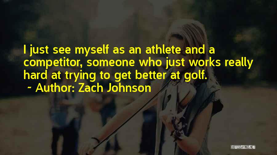Zach Johnson Quotes: I Just See Myself As An Athlete And A Competitor, Someone Who Just Works Really Hard At Trying To Get