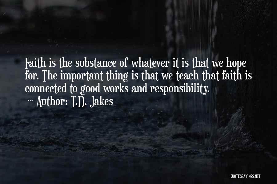 T.D. Jakes Quotes: Faith Is The Substance Of Whatever It Is That We Hope For. The Important Thing Is That We Teach That