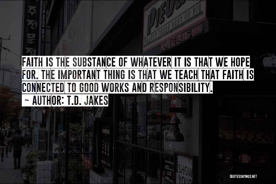 T.D. Jakes Quotes: Faith Is The Substance Of Whatever It Is That We Hope For. The Important Thing Is That We Teach That