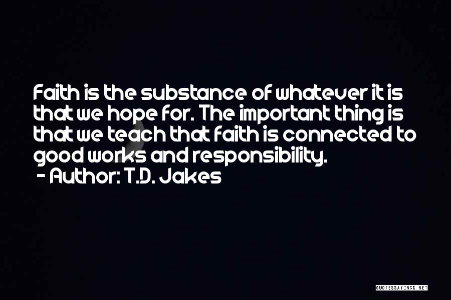 T.D. Jakes Quotes: Faith Is The Substance Of Whatever It Is That We Hope For. The Important Thing Is That We Teach That