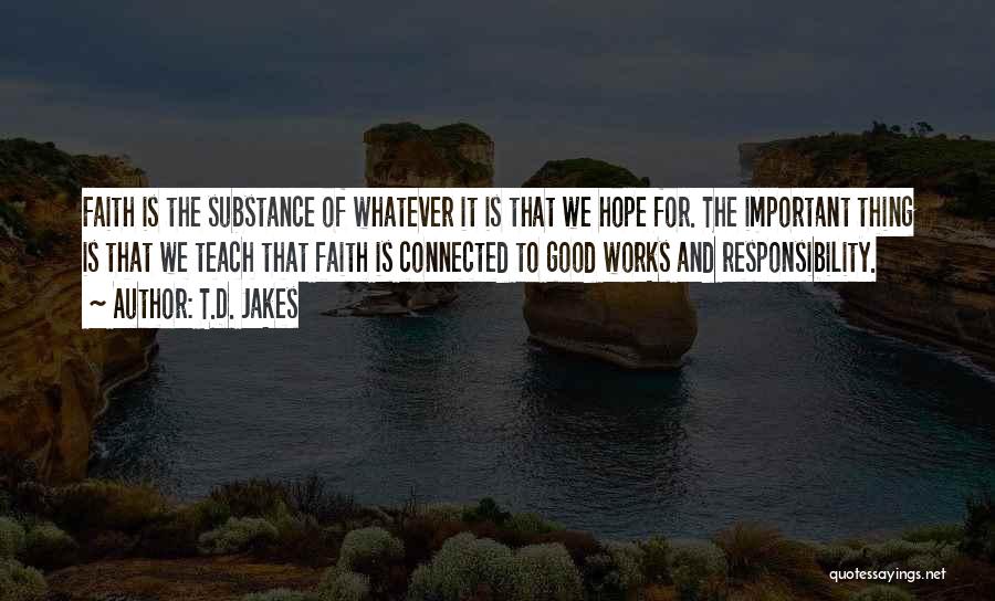 T.D. Jakes Quotes: Faith Is The Substance Of Whatever It Is That We Hope For. The Important Thing Is That We Teach That