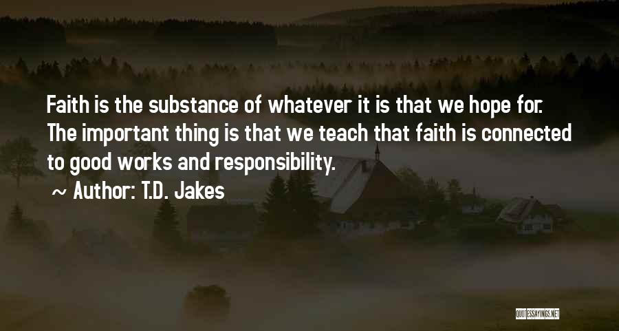 T.D. Jakes Quotes: Faith Is The Substance Of Whatever It Is That We Hope For. The Important Thing Is That We Teach That