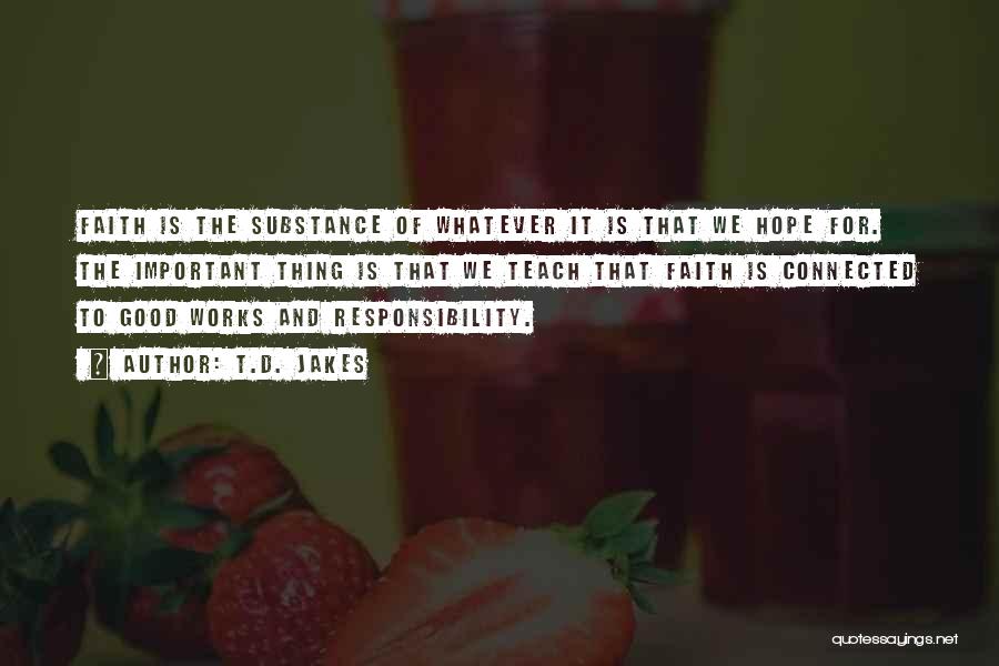 T.D. Jakes Quotes: Faith Is The Substance Of Whatever It Is That We Hope For. The Important Thing Is That We Teach That