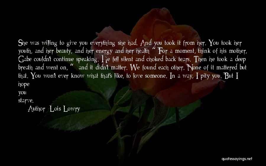 Lois Lowry Quotes: She Was Willing To Give You Everything She Had. And You Took It From Her. You Took Her Youth, And