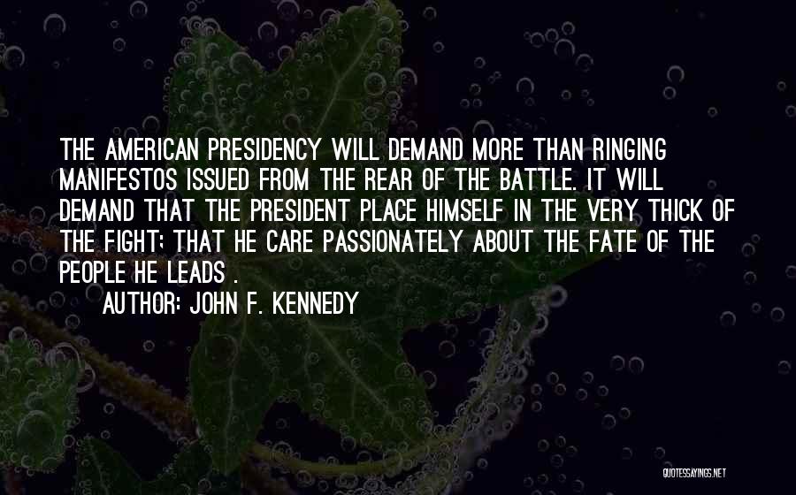 John F. Kennedy Quotes: The American Presidency Will Demand More Than Ringing Manifestos Issued From The Rear Of The Battle. It Will Demand That