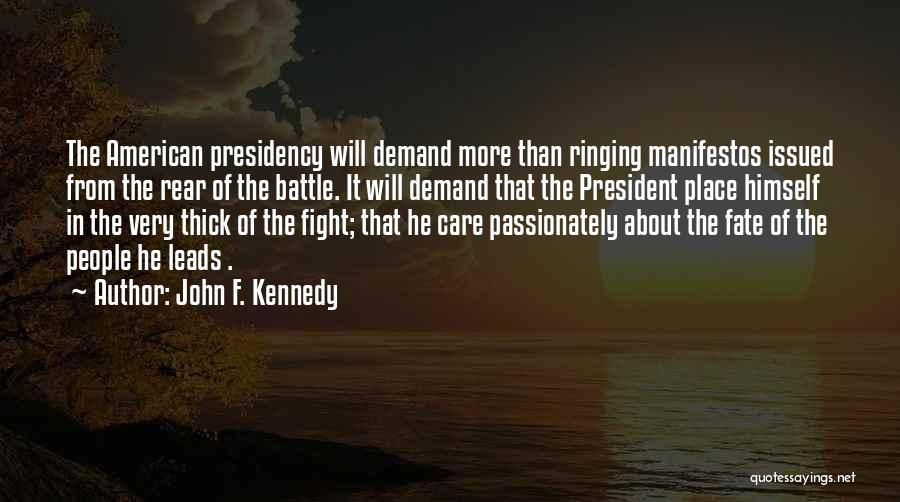 John F. Kennedy Quotes: The American Presidency Will Demand More Than Ringing Manifestos Issued From The Rear Of The Battle. It Will Demand That