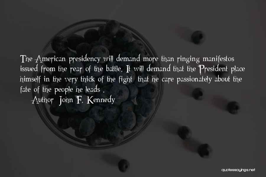 John F. Kennedy Quotes: The American Presidency Will Demand More Than Ringing Manifestos Issued From The Rear Of The Battle. It Will Demand That