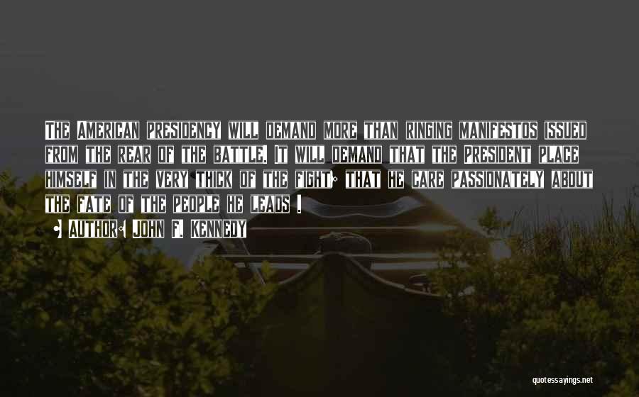 John F. Kennedy Quotes: The American Presidency Will Demand More Than Ringing Manifestos Issued From The Rear Of The Battle. It Will Demand That