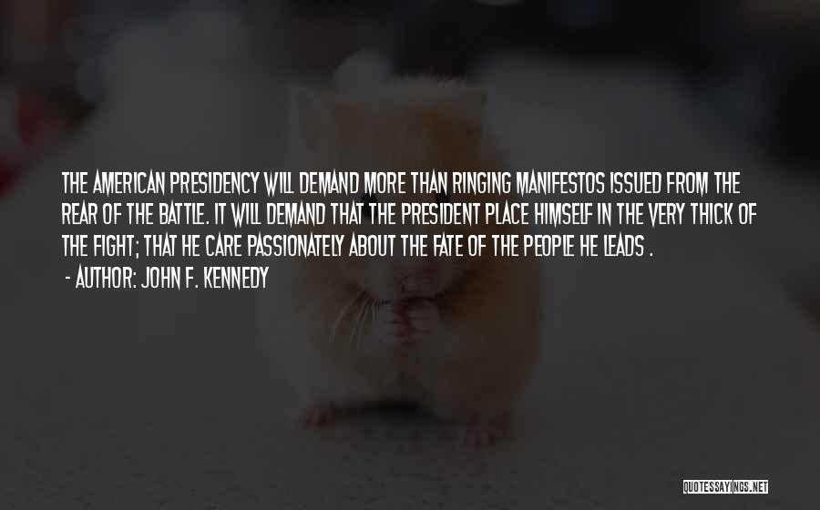 John F. Kennedy Quotes: The American Presidency Will Demand More Than Ringing Manifestos Issued From The Rear Of The Battle. It Will Demand That