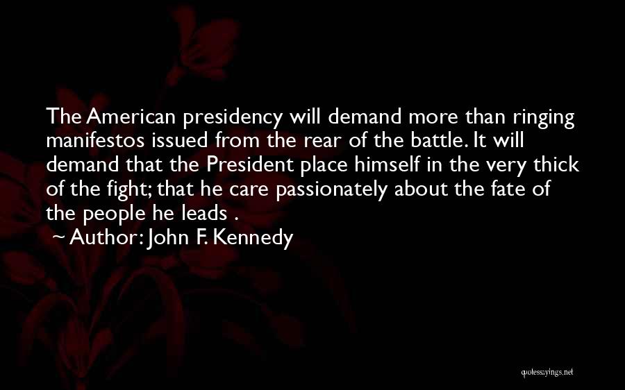 John F. Kennedy Quotes: The American Presidency Will Demand More Than Ringing Manifestos Issued From The Rear Of The Battle. It Will Demand That