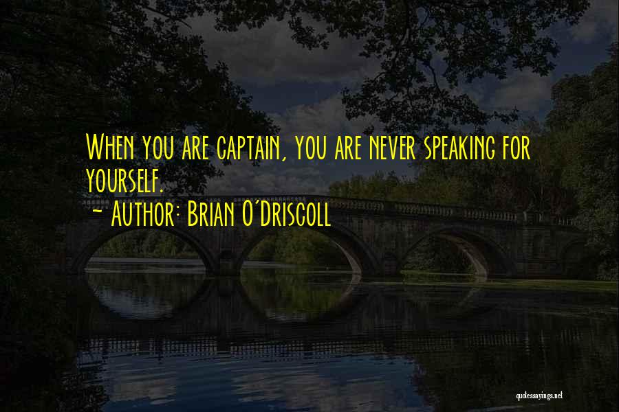 Brian O'Driscoll Quotes: When You Are Captain, You Are Never Speaking For Yourself.