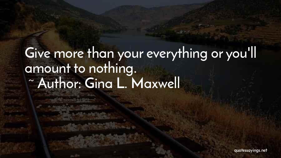 Gina L. Maxwell Quotes: Give More Than Your Everything Or You'll Amount To Nothing.