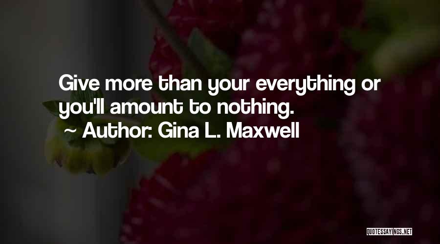Gina L. Maxwell Quotes: Give More Than Your Everything Or You'll Amount To Nothing.