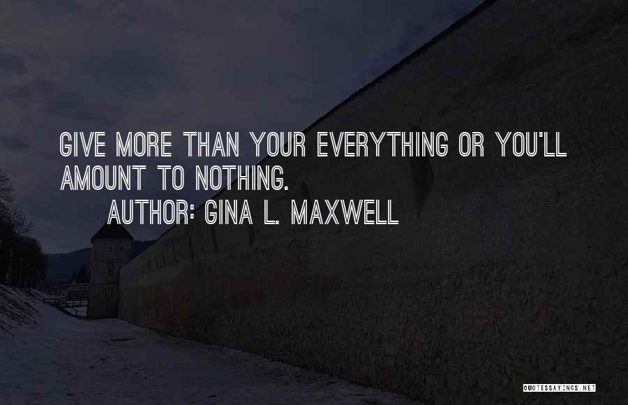 Gina L. Maxwell Quotes: Give More Than Your Everything Or You'll Amount To Nothing.