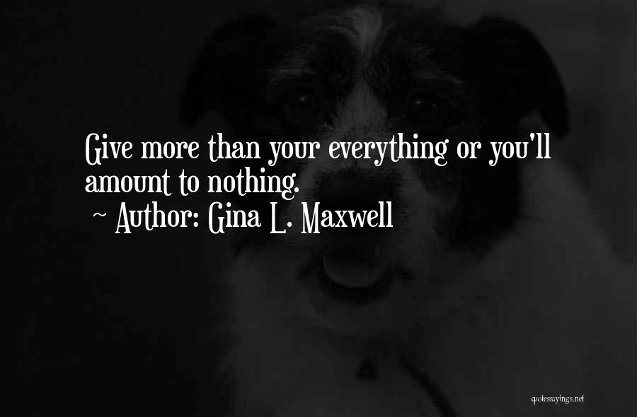 Gina L. Maxwell Quotes: Give More Than Your Everything Or You'll Amount To Nothing.