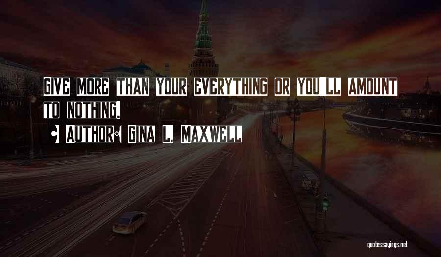 Gina L. Maxwell Quotes: Give More Than Your Everything Or You'll Amount To Nothing.