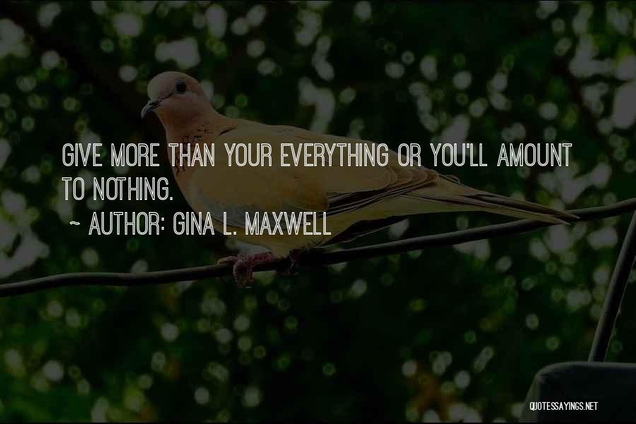 Gina L. Maxwell Quotes: Give More Than Your Everything Or You'll Amount To Nothing.