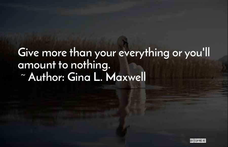 Gina L. Maxwell Quotes: Give More Than Your Everything Or You'll Amount To Nothing.