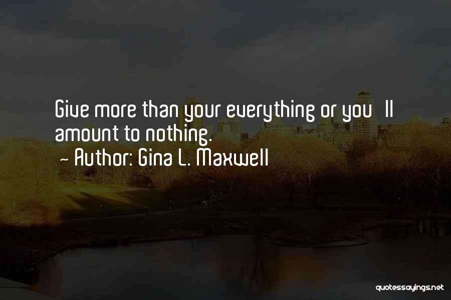 Gina L. Maxwell Quotes: Give More Than Your Everything Or You'll Amount To Nothing.