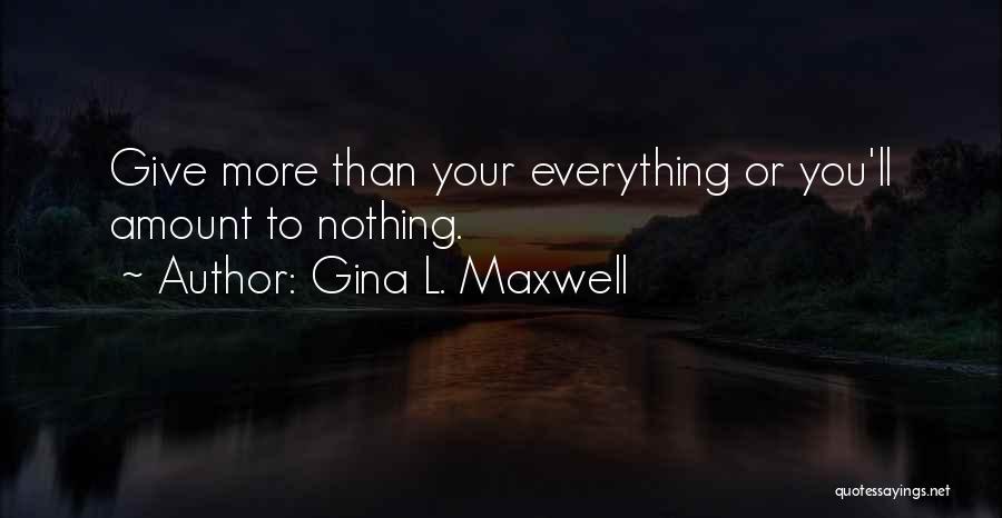 Gina L. Maxwell Quotes: Give More Than Your Everything Or You'll Amount To Nothing.