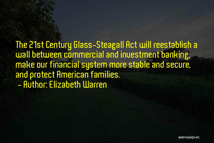 Elizabeth Warren Quotes: The 21st Century Glass-steagall Act Will Reestablish A Wall Between Commercial And Investment Banking, Make Our Financial System More Stable