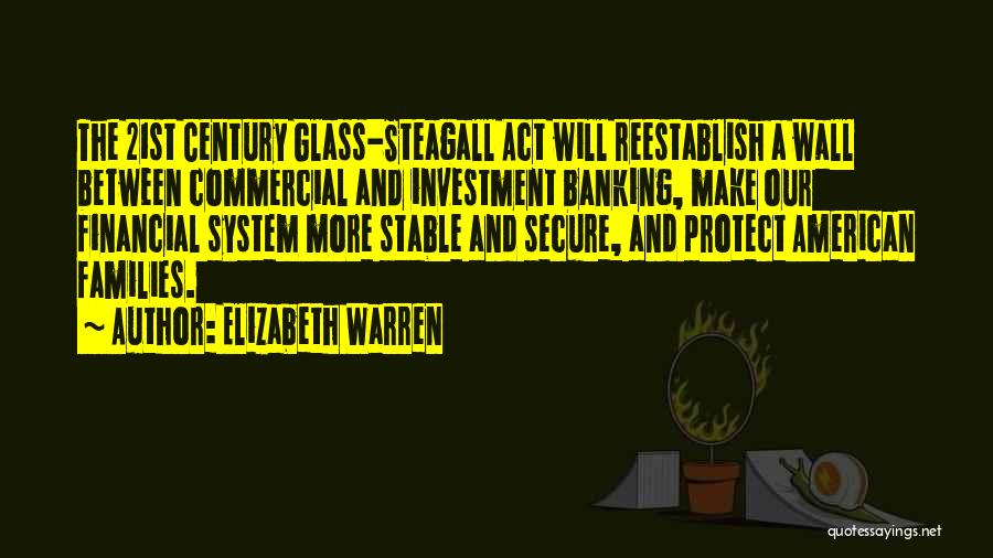 Elizabeth Warren Quotes: The 21st Century Glass-steagall Act Will Reestablish A Wall Between Commercial And Investment Banking, Make Our Financial System More Stable