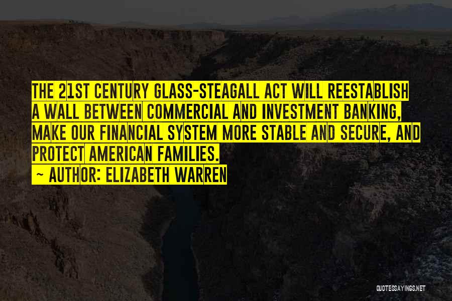 Elizabeth Warren Quotes: The 21st Century Glass-steagall Act Will Reestablish A Wall Between Commercial And Investment Banking, Make Our Financial System More Stable