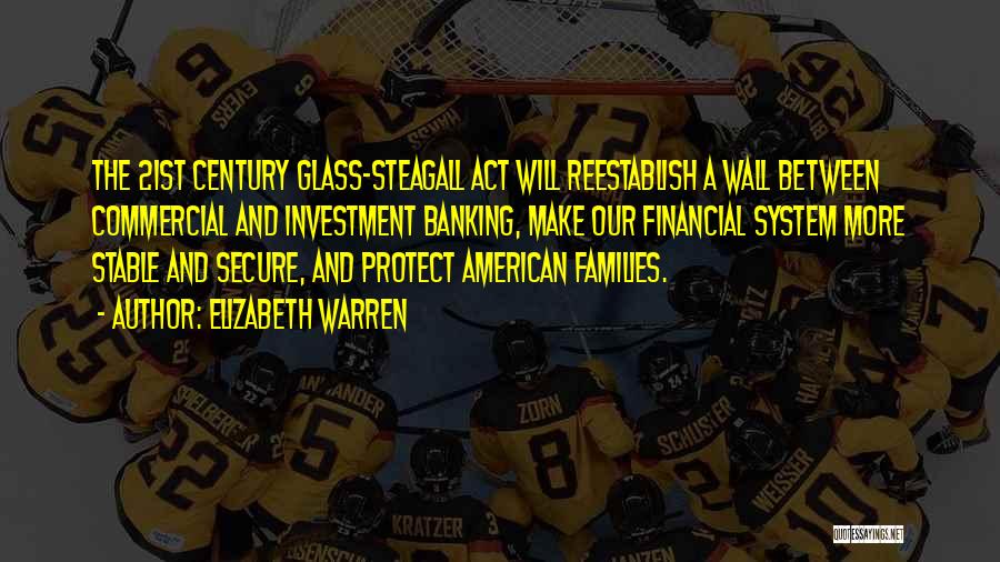 Elizabeth Warren Quotes: The 21st Century Glass-steagall Act Will Reestablish A Wall Between Commercial And Investment Banking, Make Our Financial System More Stable