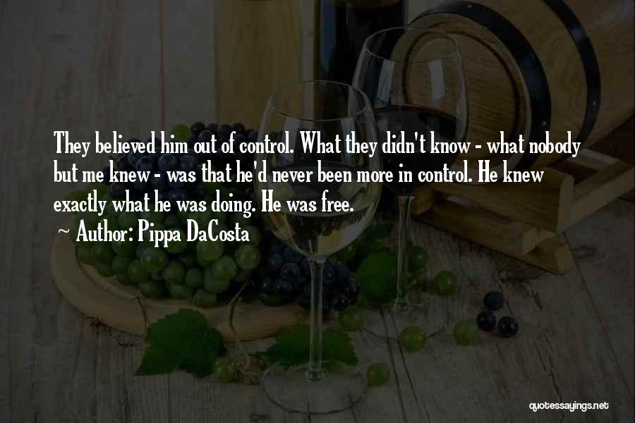 Pippa DaCosta Quotes: They Believed Him Out Of Control. What They Didn't Know - What Nobody But Me Knew - Was That He'd